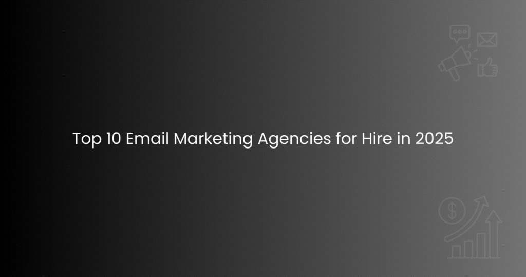 Top 10 Email Marketing Agencies for Hire in 2025