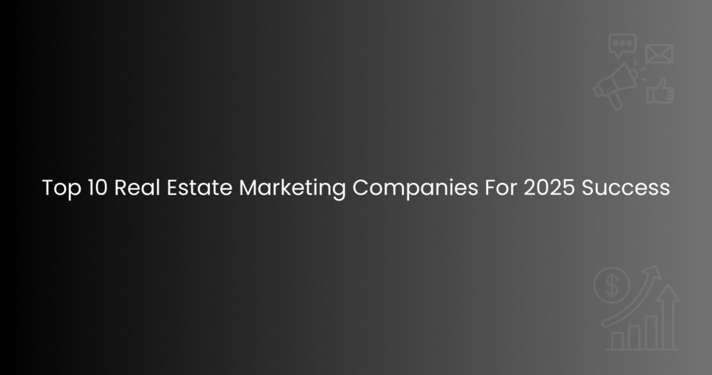 Top 10 Real Estate Marketing Companies For 2025 Success