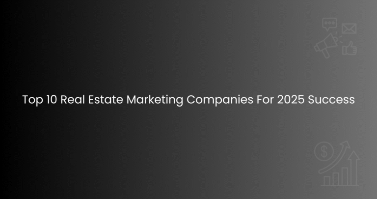 Top 10 Real Estate Marketing Companies For 2025 Success
