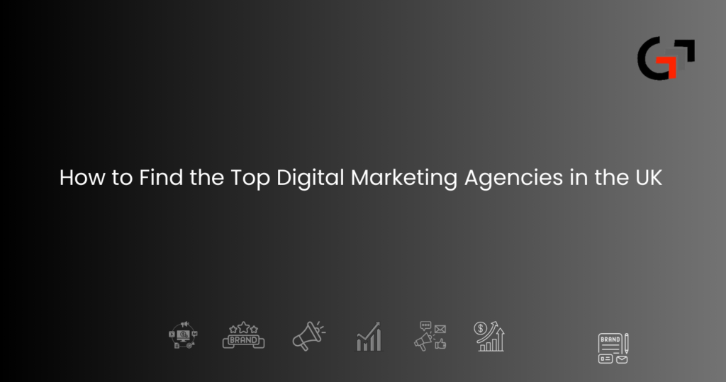 How to Find the Top Digital Marketing Agencies in the UK