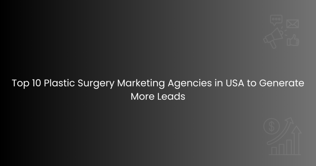 Top 10 Plastic Surgery Marketing Agencies in USA to Generate More Leads