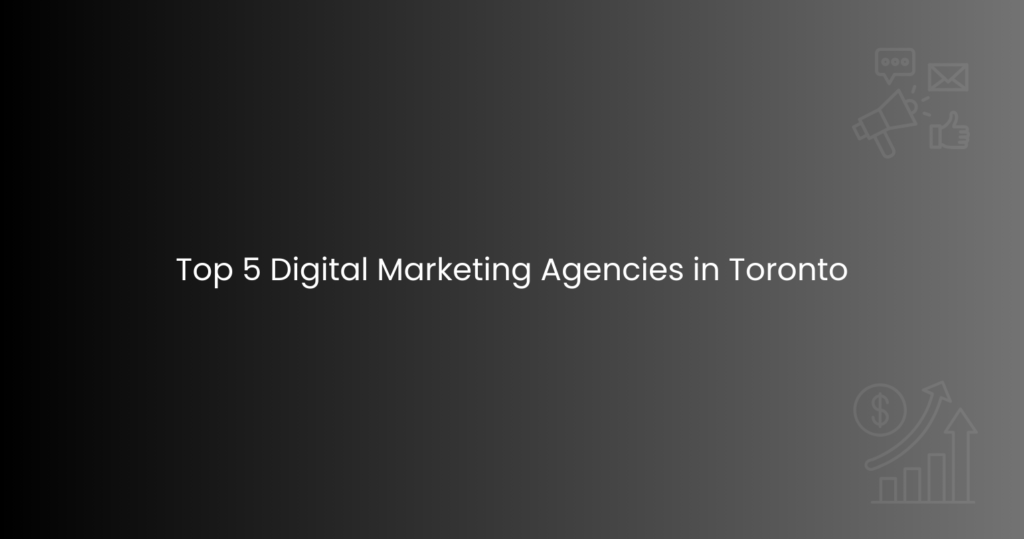 Top 5 Digital Marketing Agencies in Toronto