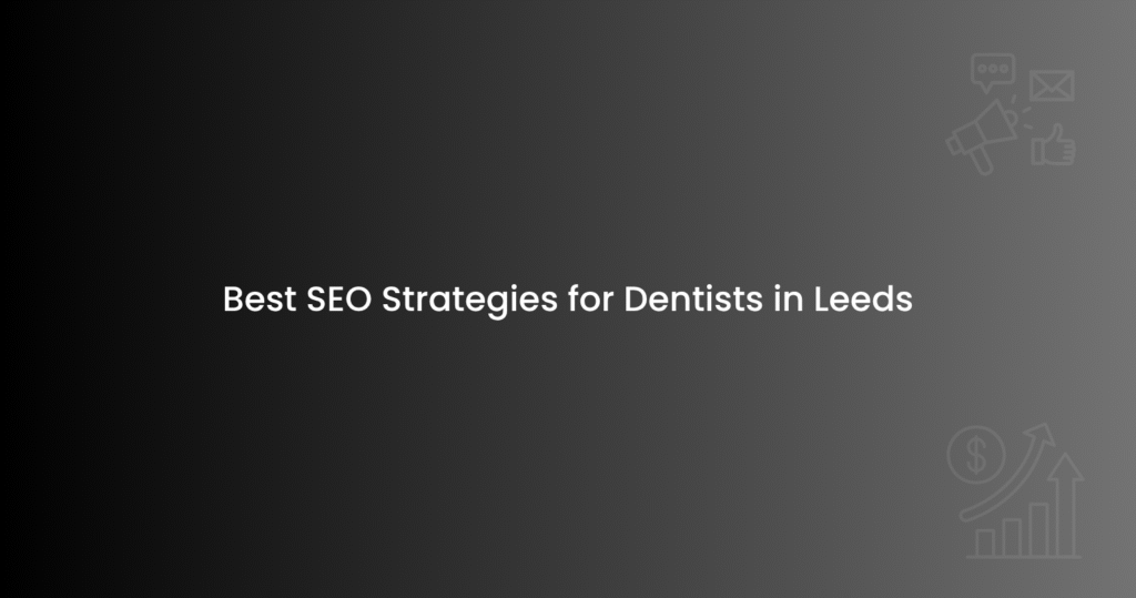 Best SEO Strategies for Dentists in Leeds