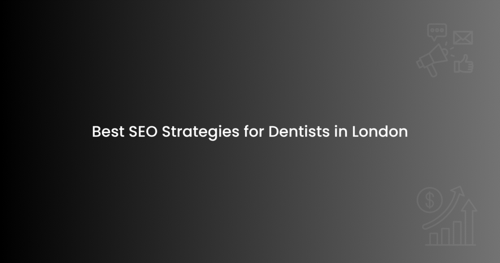 Best SEO Strategies for Dentists in London