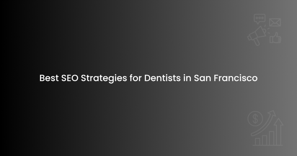 Best SEO Strategies for Dentists in San Francisco