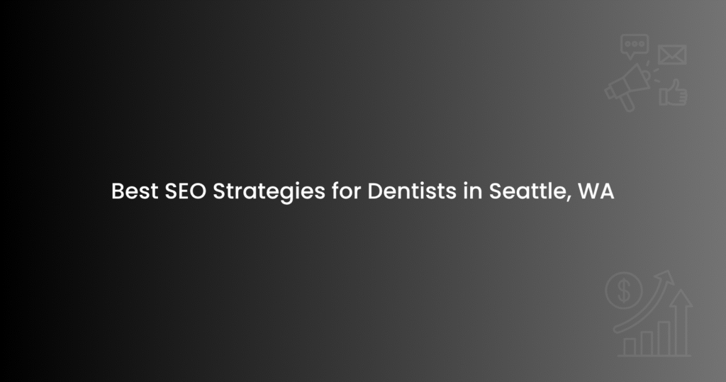 Best SEO Strategies for Dentists in Seattle, WA