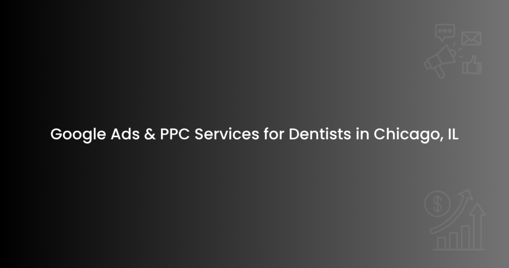 Google Ads & PPC Services for Dentists in Chicago, IL