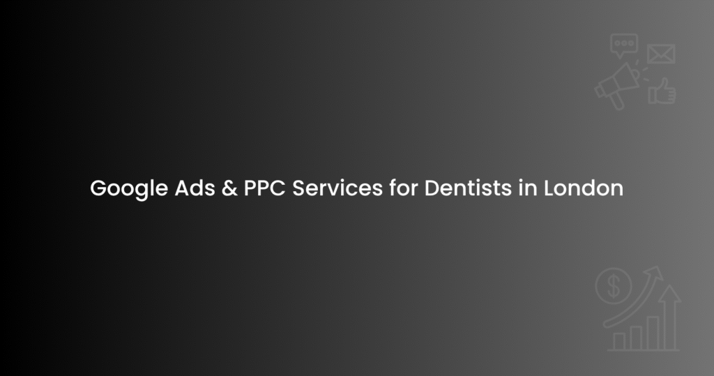 Google Ads & PPC Services for Dentists in London