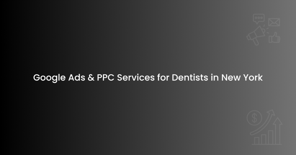 Google Ads & PPC Services for Dentists in New York