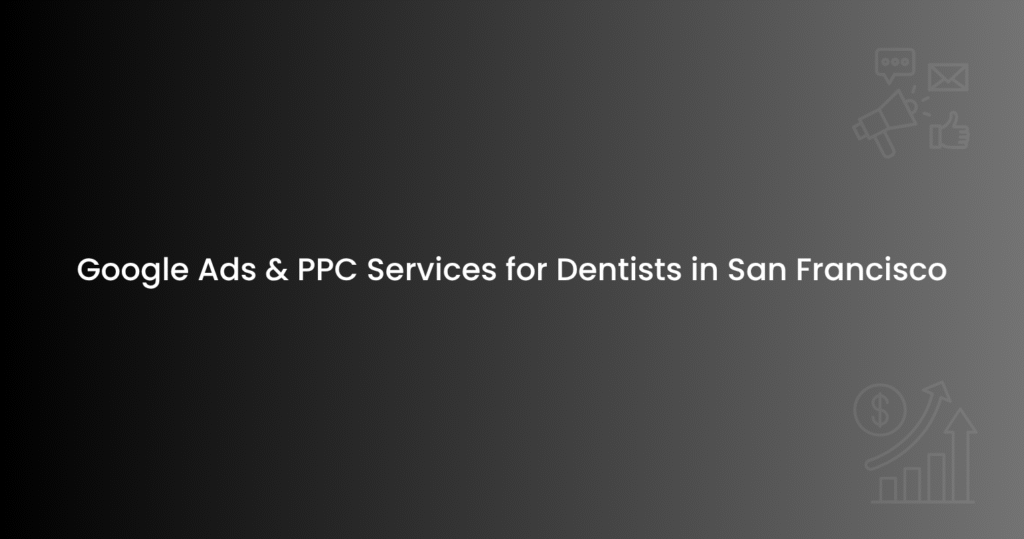 Google Ads & PPC Services for Dentists in San Francisco