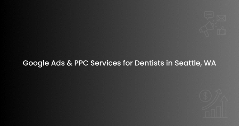 Google Ads & PPC Services for Dentists in Seattle, WA