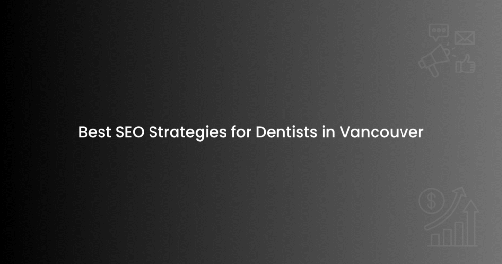 Best SEO Strategies for Dentists in Vancouver