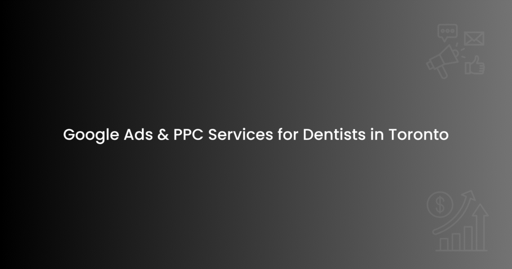 Google Ads & PPC Services for Dentists in Toronto