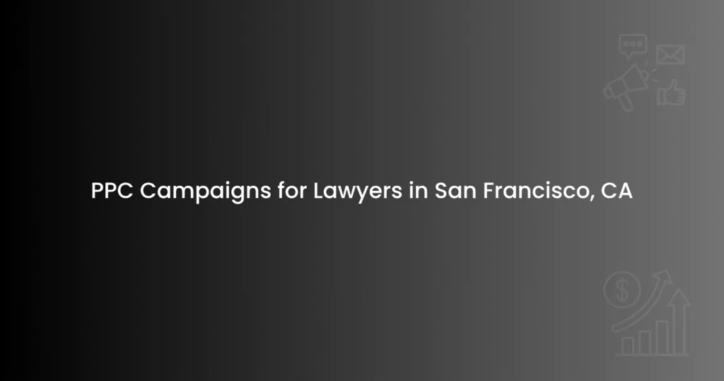 PPC Campaigns for Lawyers in San Francisco, CA