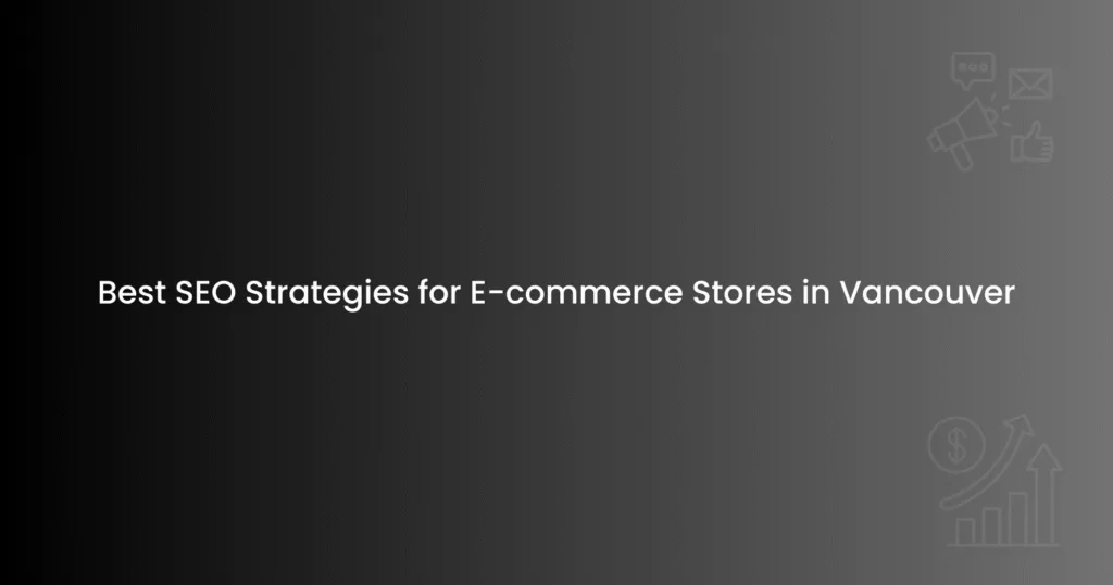 Best SEO Strategies for E-commerce Stores in Vancouver