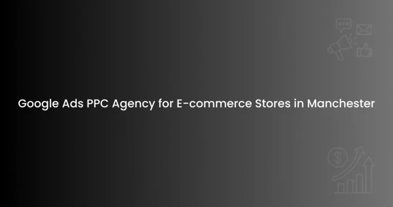 Google Ads PPC Agency for E-commerce Stores in Manchester