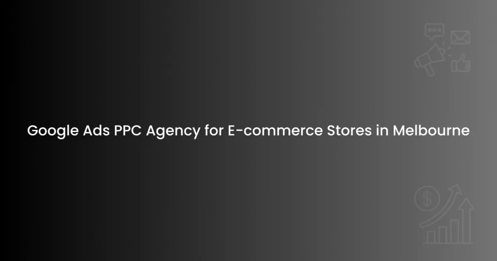 Google Ads PPC Agency for E-commerce Stores in Melbourne