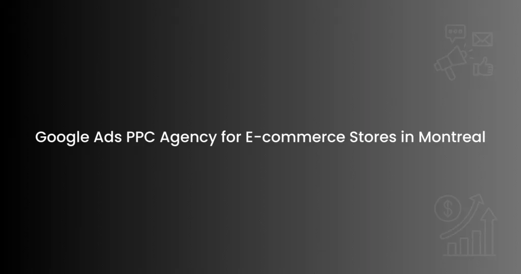 Google Ads PPC Agency for E-commerce Stores in Montreal