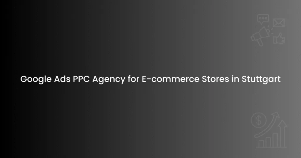 Google Ads PPC Agency for E-commerce Stores in Stuttgart