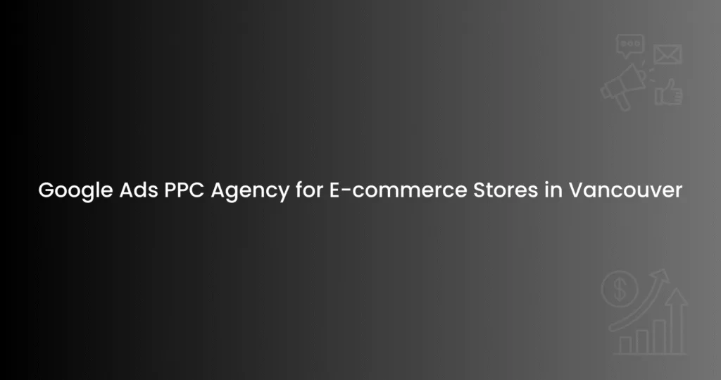 Google Ads PPC Agency for E-commerce Stores in Vancouver(1)