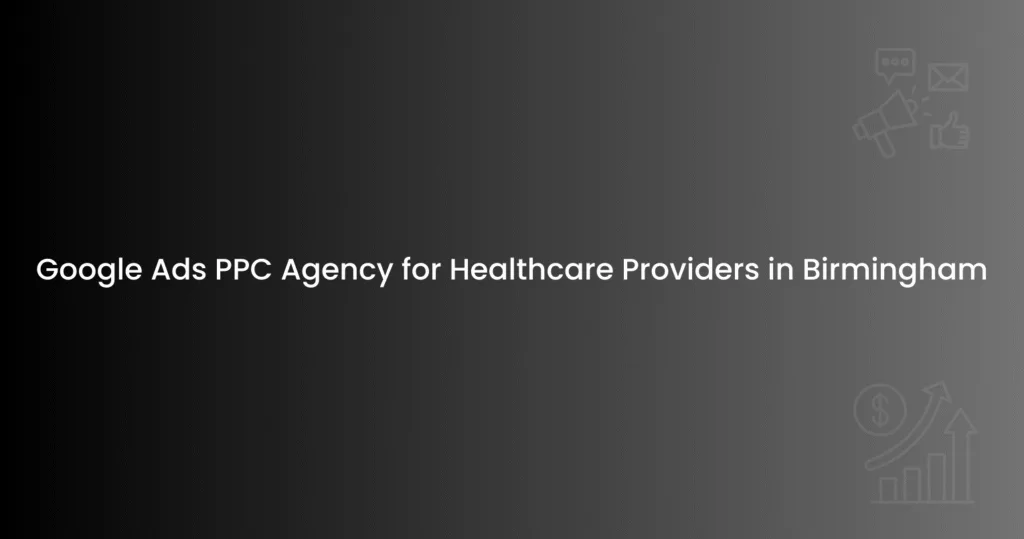 Google Ads PPC Agency for Healthcare Providers in Birmingham