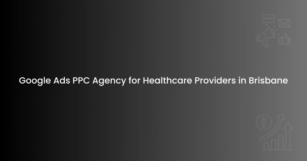 Google Ads PPC Agency for Healthcare Providers in Brisbane