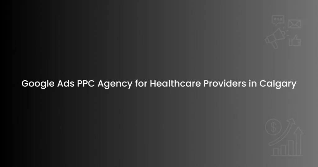 Google Ads PPC Agency for Healthcare Providers in Calgary