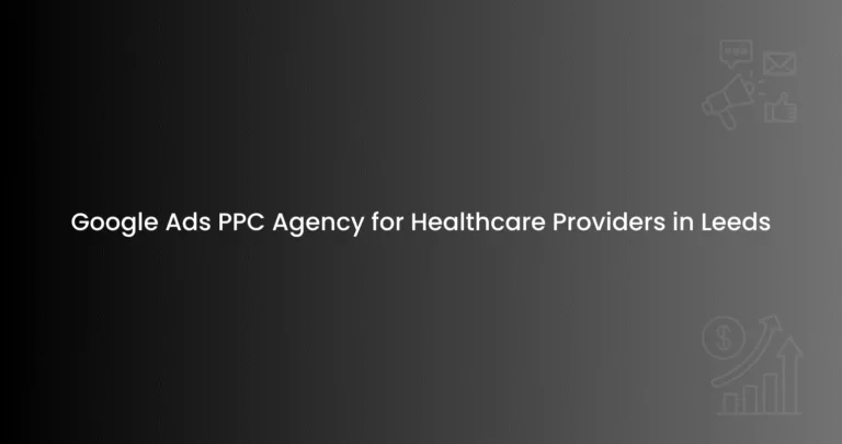 Google Ads PPC Agency for Healthcare Providers in Leeds