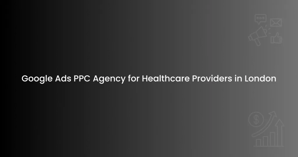 Google Ads PPC Agency for Healthcare Providers in London