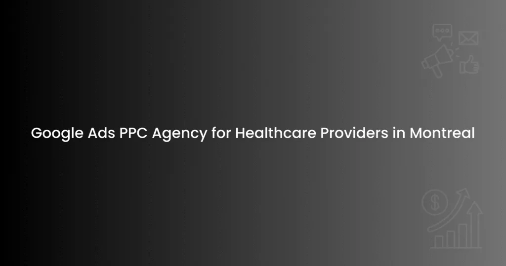 Google Ads PPC Agency for Healthcare Providers in Montreal