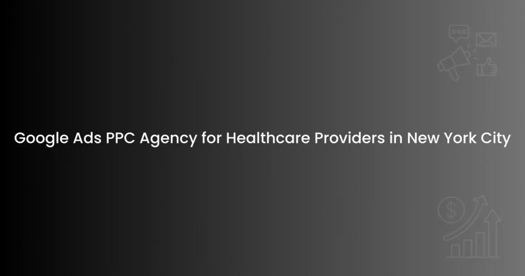 Google Ads PPC Agency for Healthcare Providers in New York City