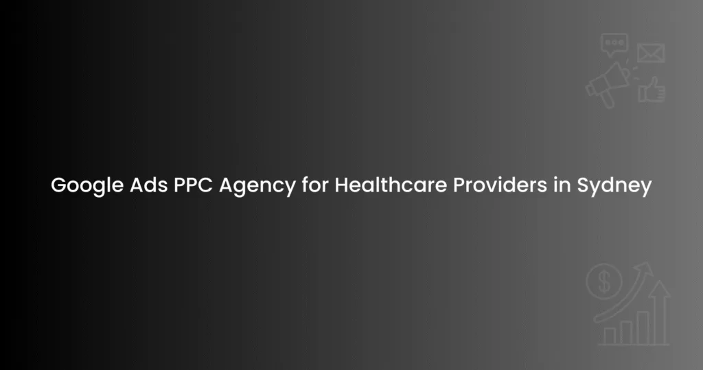 Google Ads PPC Agency for Healthcare Providers in Sydney