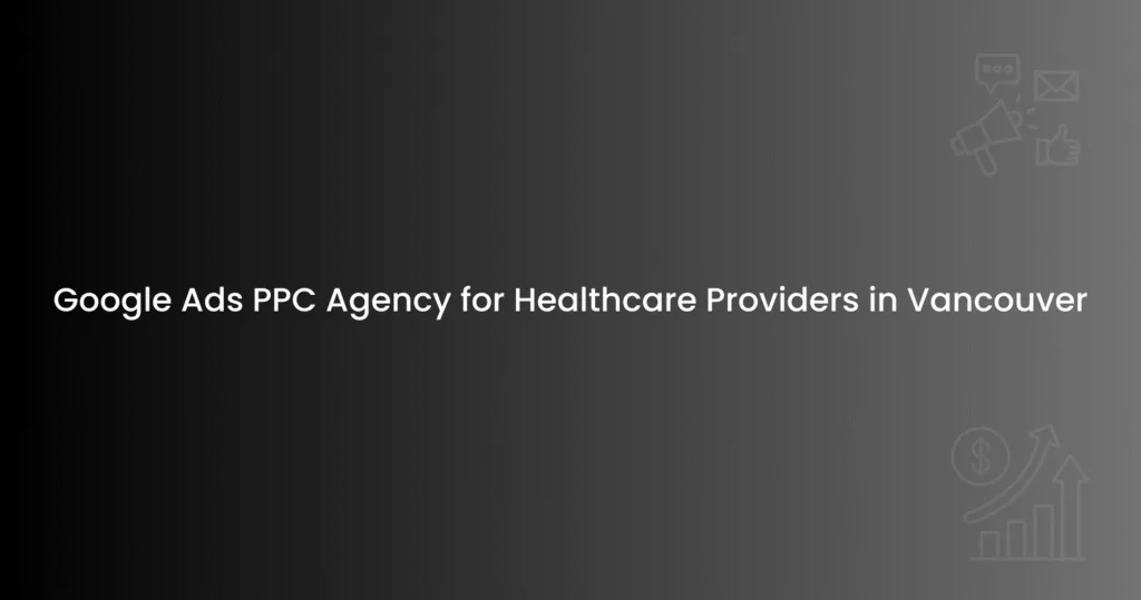 Google Ads PPC Agency for Healthcare Providers in Vancouver
