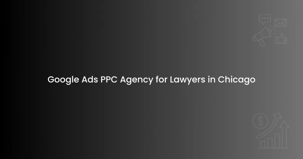 Google Ads PPC Agency for Lawyers in Chicago