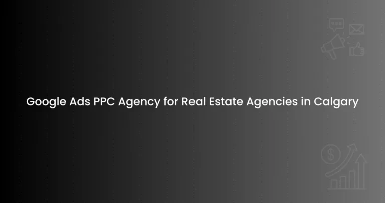 Google Ads PPC Agency for Real Estate Agencies in Calgary