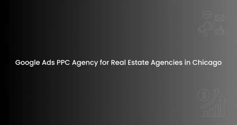 Google Ads PPC Agency for Real Estate Agencies in Chicago