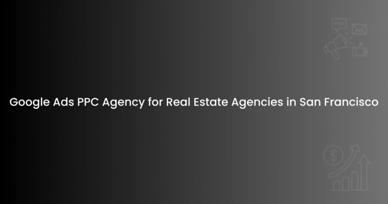 Google Ads PPC Agency for Real Estate Agencies in San Francisco
