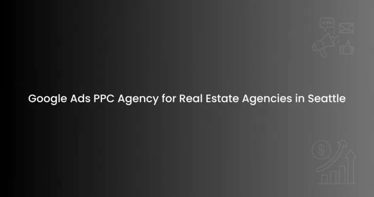 Google Ads PPC Agency for Real Estate Agencies in Seattle