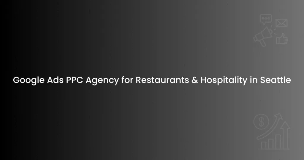 Google Ads PPC Agency for Restaurants & Hospitality in Seattle