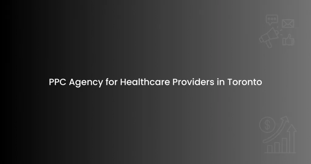 PPC Agency for Healthcare Providers in Toronto