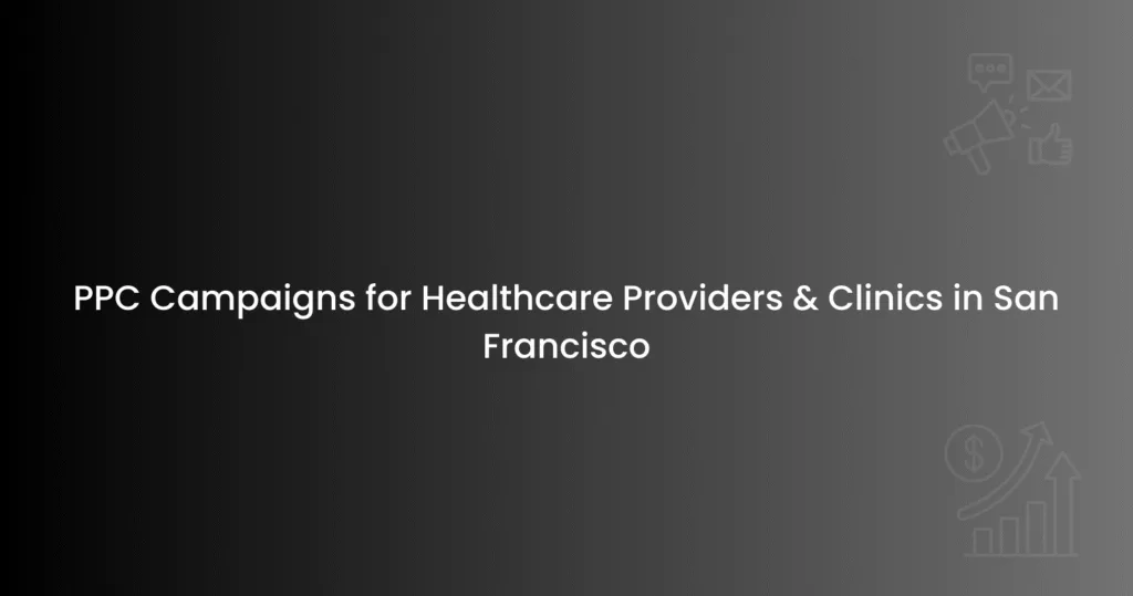 PPC Campaigns for Healthcare Providers & Clinics in San Francisco
