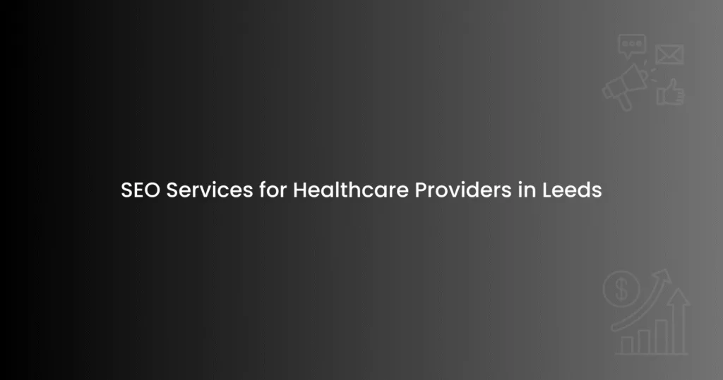 SEO Services for Healthcare Providers in Leeds