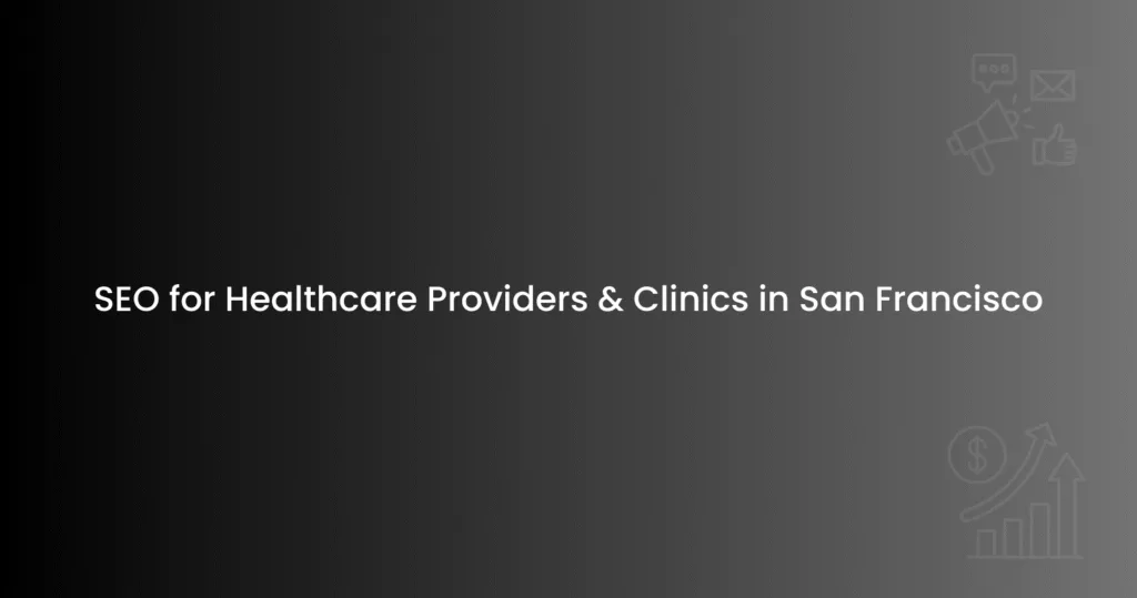 SEO for Healthcare Providers & Clinics in San Francisco