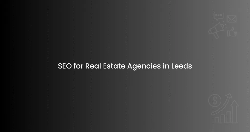 SEO for Real Estate Agencies in Leeds