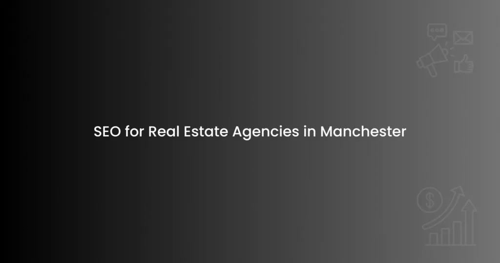 SEO for Real Estate Agencies in Manchester