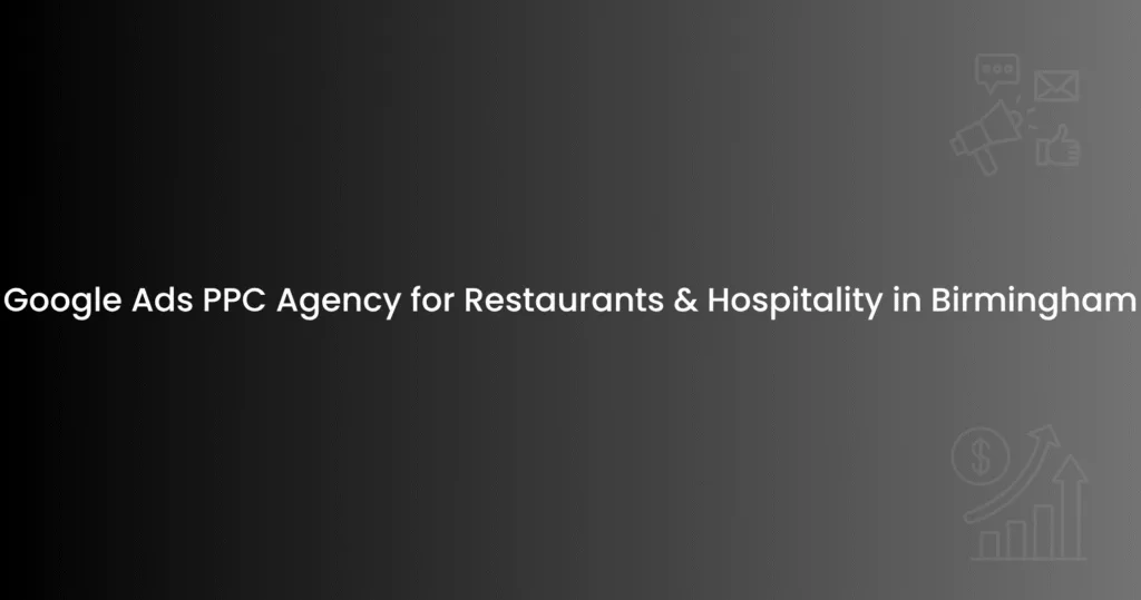 Google Ads PPC Agency for Restaurants & Hospitality in Birmingham