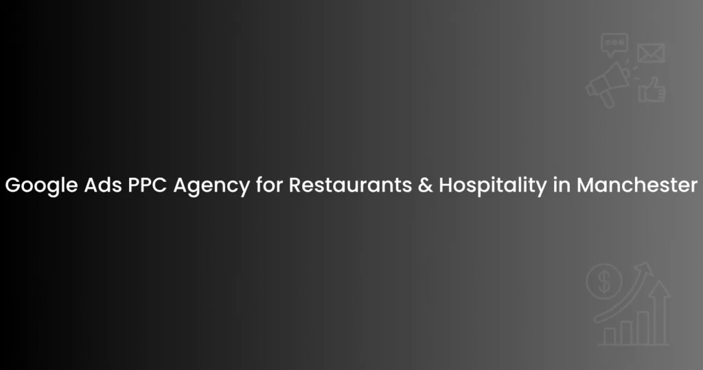 Google Ads PPC Agency for Restaurants & Hospitality in Manchester